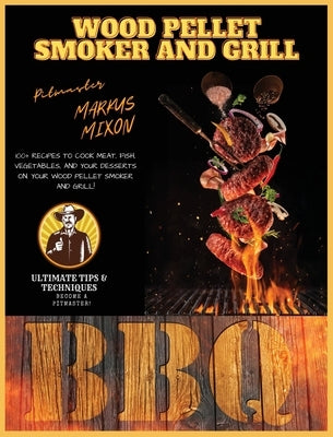 Wood Pellet Smoker and Grill: Book 1: 100+ Recipes to Cook your Meat, Fish, Vegetables and DESSERTS!!! Ultimate Tips and Techniques Included! Become by Mixon, Markus