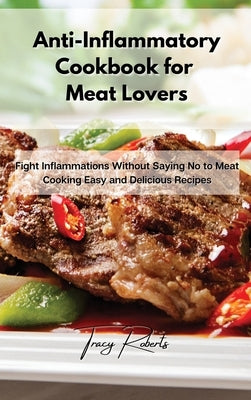 Anti-Inflammatory Cookbook for Meat Lovers: Fight Inflammations Without Saying No to Meat Cooking Easy and Delicious Recipes by Roberts, Tracy