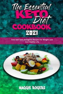 The Essential Keto Diet Cookbook 2021: Easy and Tasty Ketogenic Recipes For Weight Loss And Healthy Life by Rogers, Maggie