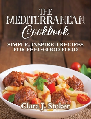 The Mediterranean Cookbook: Simple, Inspired Recipes for Feel-Good Food by Stoker, Clara J.