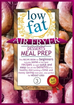 Low Fat Air Fryer Desserts Meal Prep: This recipe book for beginners includes some of the best recipes to cook quick and easy! Get all the benefits of by Montero, Celine