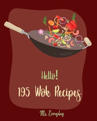 Hello! 195 Wok Recipes: Best Wok Cookbook Ever For Beginners [Wok Diet Cookbook, Pork Tenderloin Recipe, Pork Chop Cookbook, Fried Rice Cookbo by Everyday