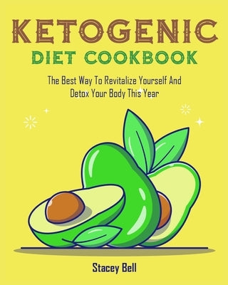 Ketogenic Diet Cookbook: The Best Way To Revitalize Yourself And Detox Your Body This Year by Bell, Stacey