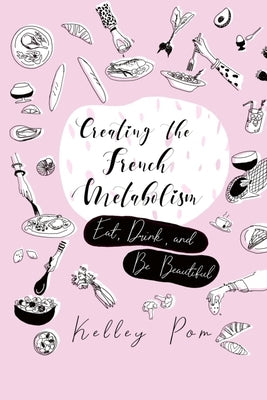 Creating the French Metabolism: Eat, Drink, and Be Beautiful by James, Regan