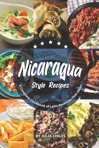 Nicaragua Style Recipes: A Complete Cookbook of Latin American Dish Ideas! by Chiles, Julia