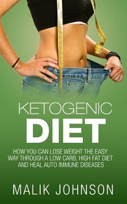Ketogenic Diet: : How you can lose weight the easy way through a low carb, high fat diet and heal autoimmune diseases by Johnson, Malik