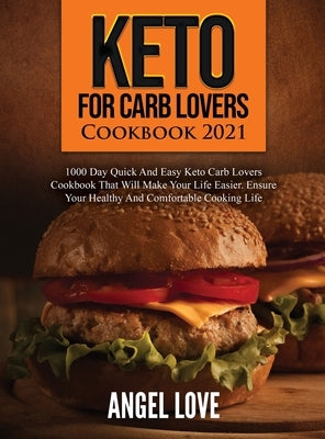 Keto for Carb Lovers Cookbook 2021: 1000 Day Quick and Easy Keto Carb Lovers Cookbook That Will Make Your Life Easier. Ensure Your Healthy and Comfort by Angel Love