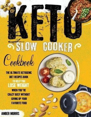 Keto Slow Cooker Cookbook: The Ultimate Ketogenic Diet Recipes Book To Help You Lose Weight When You&