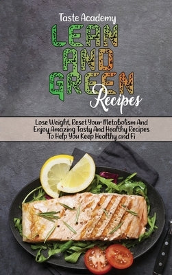 Lean And Green Recipes: Lose Weight, Reset Your Metabolism And Enjoy Amazing Tasty And Healthy Recipes To Help You Keep Healthy and Fit by Taste Academy