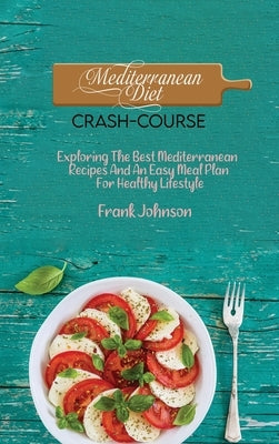 Mediterranean Diet Crash-Course: Exploring The Best Mediterranean Recipes And An Easy Meal Plan For Healthy Lifestyle by Johnson, Frank