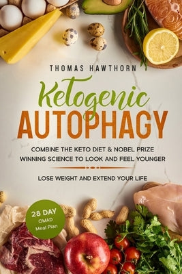 Ketogenic Autophagy: Combine the Keto Diet & Nobel Prize Winning Science to Look and Feel Younger, Lose Weight and Extend Your Life + 28 Da by Hawthorn, Thomas