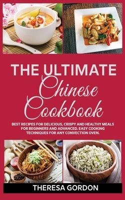 The Ultimate Chinese Cookbook: Fresh Recipes to Sizzle, Steam, and Stir-Fry Restaurant Favorites at Home by Gordon, Theresa