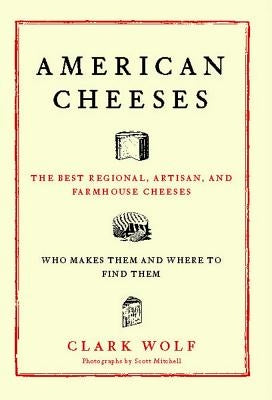 American Cheeses: The Best Regional, Artisan, and Farmhouse Cheeses, by Wolf, Clark