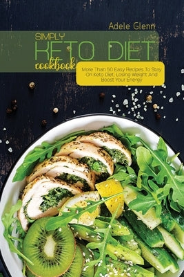 Simply Keto Diet Cookbook: More Than 50 Easy Recipes To Stay On Keto Diet, Losing Weight And Boost Your Energy by Glenn, Adele