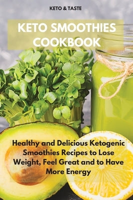 Keto Smoothies Cookbook: Healthy and Delicious Ketogenic Smoothies Recipes to Lose Weight, Feel Great and to Have More Energy by Keto & Taste