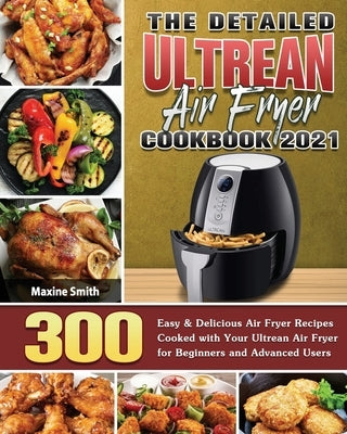 The Detailed Ultrean Air Fryer Cookbook 2021 by Smith, Maxine