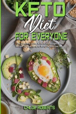 Keto Diet For Everyone: The Complete Guide With Quick Ketogenic Diet Recipes To Lose Weight, Burn Fat And Feel Great by Roberts, Chloe