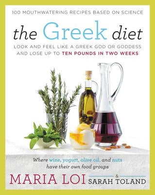 The Greek Diet: Look and Feel Like a Greek God or Goddess and Lose Up to Ten Pounds in Two Weeks by Loi, Maria