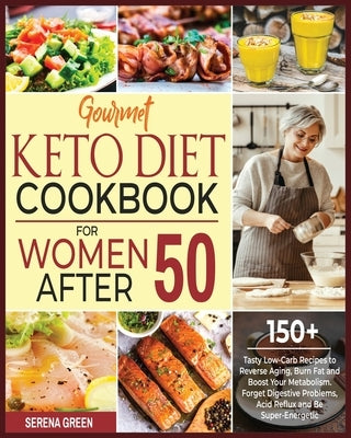 Gourmet Keto Diet Cookbook for Women After 50: 150+ Tasty Low-Carb Recipes to Reverse Aging, Burn Fat and Boost Your Metabolism. Forget Digestive Prob by Green, Serena
