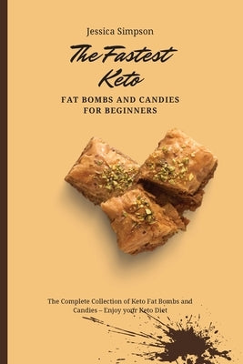 The Fastest Keto Fat Bombs and Candies for Beginners: The Complete Collection of Keto Fat Bombs and Candies - Enjoy your Keto Diet by Simpson, Jessica