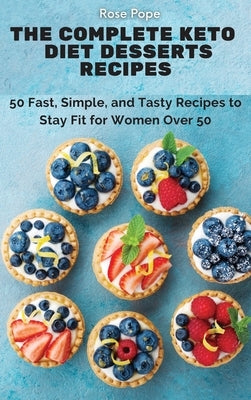 The Complete Keto Diet Desserts Recipes: 50 Fast, Simple, and Tasty Recipes to Stay Fit for Women Over 50 by Pope, Rose