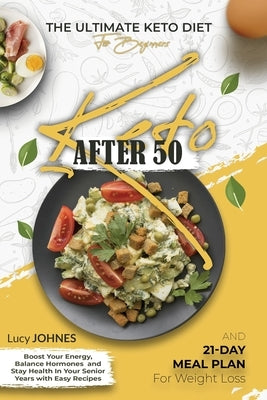 Keto After 50: The Ultimate Keto Diet For Beginners. Boost Your Energy, Balance Your Hormones, And StayHealthy In Your Senior Years W by Johnes, Lucy