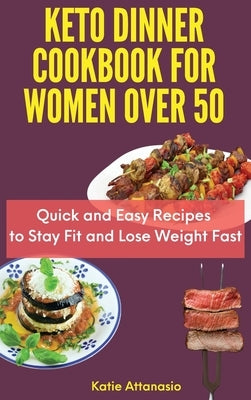 Keto Dinner Cookbook for Women Over 50: Quick and Easy Recipes to Stay Fit and Lose Weight Fast by Attanasio, Katie