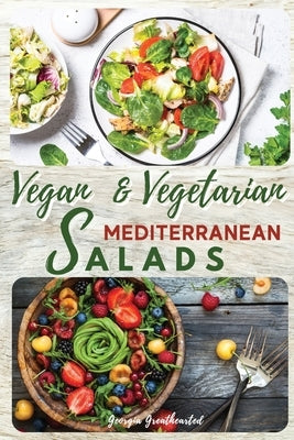 Vegan and Vegetarian Mediterranean Salads: Simple and Essential Salad Recipes Ready in 5-Minutes for Healthy Eating. 50 Recipes with Pictures by Greathearted, Georgia