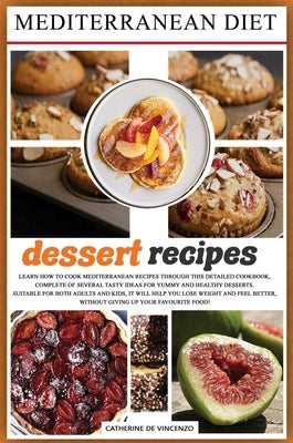 Mediterranean Diet Dessert Recipes: Learn How to Cook Mediterranean Recipes Through This Detailed Cookbook, Complete of Several Tasty Ideas for Yummy by de Vincenzo, Catherine