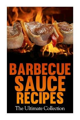 Barbecue Sauce Recipes: The Ultimate Collection: Over 50 Delicious & Best Selling Recipes by Books, Encore