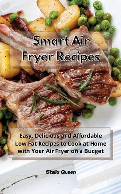 Smart Air Fryer Recipes: Easy, Delicious and Affordable Low-Fat Recipes to Cook at Home with Your Air Fryer on a Budget by Queen, Stella