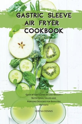 Gastric Sleeve Air Fryer Cookbook: Quick & Easy Guide to Lose Weight + Nutritional Values and Portions Designed for Bariatric Patients by Dennis, Serena