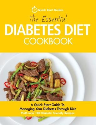 The Essential Diabetes Diet Cookbook: A Quick Start Guide To Managing Your Diabetes Through Diet by Quick Start Guides