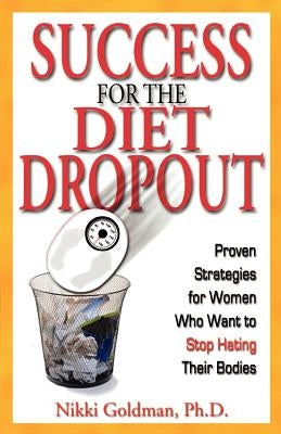 Success for the Diet Dropout: Proven Strategies for Women Who Want to Stop Hating Their Bodies by Goldman Ph. D., Nikki