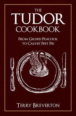 The Tudor Cookbook: From Gilded Peacock to Calves' Feet Pie by Breverton, Terry