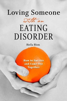 Loving Someone with an Eating Disorder: How to Survive and Come Out Together by Blom, Biella