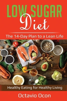 Low Sugar Diet: The 14-Day Plan to a Lean Life. Healthy Eating for Healthy Living by Ocon, Octavio