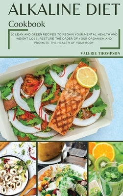 Alkaline Diet Cookbook: Lean and Green Recipes to Regain Your Mental Health and Weight Loss. Restore the Order of Your Organism and Promote th by Thompson, Valerie