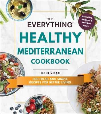 The Everything Healthy Mediterranean Cookbook: 300 Fresh and Simple Recipes for Better Living by Minaki, Peter