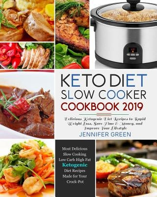Keto Diet Slow Cooker Cookbook 2019: Delicious Ketogenic Diet Recipes to Rapid Weight Loss, Save Time& Money, and Improve Your Lifestyle by Green, Jennifer