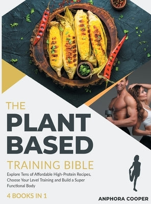 The Plant-Based Training Bible [4 in 1]: Explore Tens of Affordable High-Protein Recipes, Choose Your Level Training and Build a Super Functional Body by Cooper, Anphora