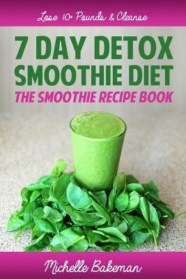 7 Day Detox Smoothie Diet: The Smoothie Recipe Book by Bakeman, Michelle