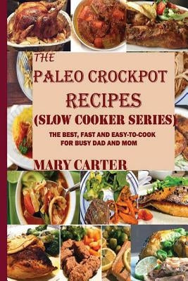 The Paleo Crockpot Recipes (Slow Cooker Series): The Best, Fast and Easy-To-Cook Paleo Recipes For Busy Mom and Dad: A Gluten and Diary Free Cookbook by Carter, Mary