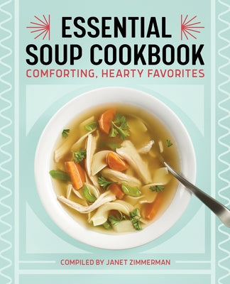 The Essential Soup Cookbook: Comforting, Hearty Favorites by Zimmerman, Janet