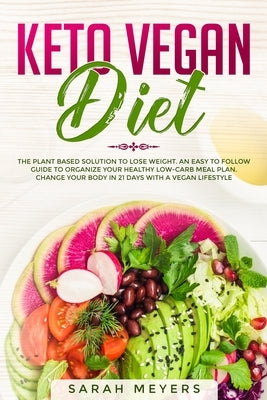 Keto Vegan Diet: The Plant Based Solution to Lose Weight - An Easy to Follow Guide to Organize Your Healthy Low Carb Meal Plan. Change by Meyers, Sarah