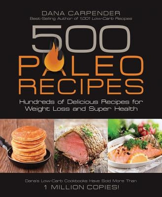 500 Paleo Recipes: Hundreds of Delicious Recipes for Weight Loss and Super Health by Carpender, Dana