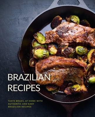 Brazilian Recipes: Taste Brazil at Home with Authentic and Easy Brazilian Recipes (2nd Edition) by Press, Booksumo