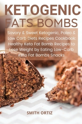 Ketogenic Fats Bombs: Savory & Sweet Ketogenic, Paleo & Low Carb Diets Recipes Cookbook: Healthy Keto Fat Bomb Recipes to Lose Weight by Eat by Ortiz, Smith
