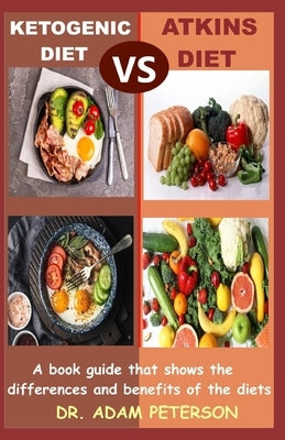 Ketogenic Diet Vs Atkins Diet: A book guide that shows the differences and benefits of the diets by Peterson, Adam