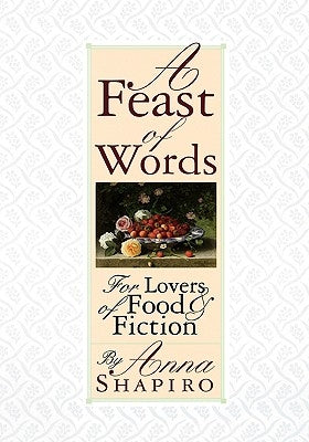 A Feast of Words: For Lovers of Food Fiction by Shapiro, Anna